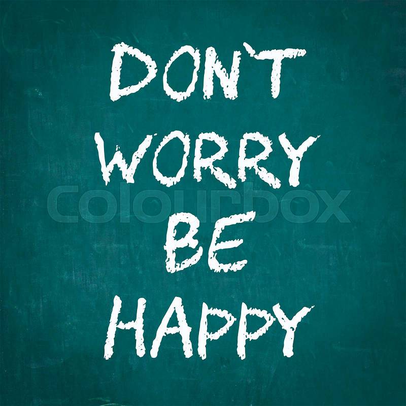 DON\'T WORRY BE HAPPY written on chalkboard, stock photo