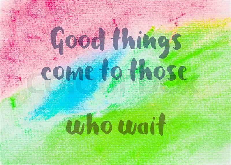 Good things come to those who wait. Inspirational quote over abstract water color textured background, stock photo