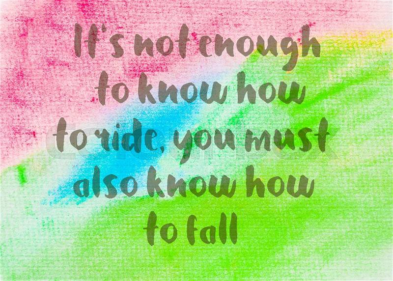It\'s not enough to know how to ride, you must also know how to fall. Inspirational quote over abstract water color textured background, stock photo