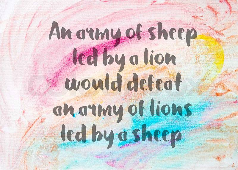An army of sheep led by a lion would defeat an army of lions led by a sheep. Inspirational quote over abstract water color textured background, stock photo
