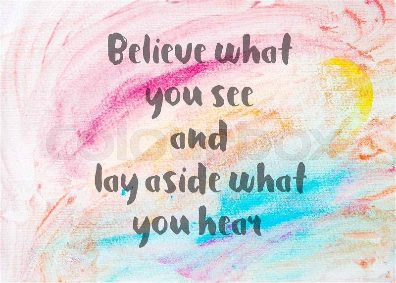 Believe what you see and lay aside what you hear. Inspirational quote over abstract water color textured background, stock photo