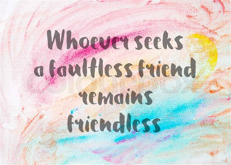 Whoever seeks a faultless friend remains friendless. Inspirational quote over abstract water color textured background, stock photo