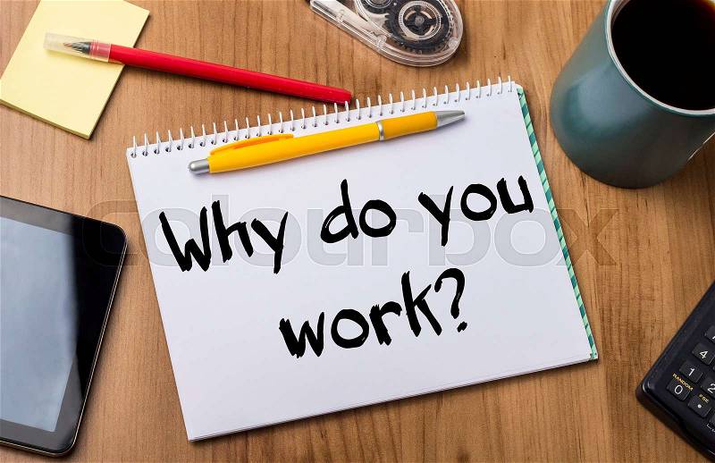 Why do you work? - Note Pad With Text On Wooden Table - with office tools, stock photo