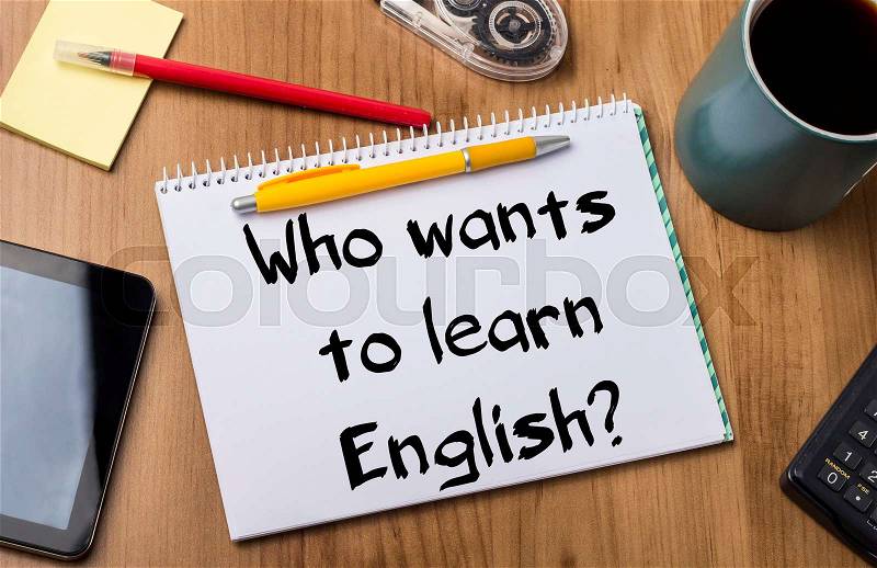 Who wants to learn English? - Note Pad With Text On Wooden Table - with office tools, stock photo