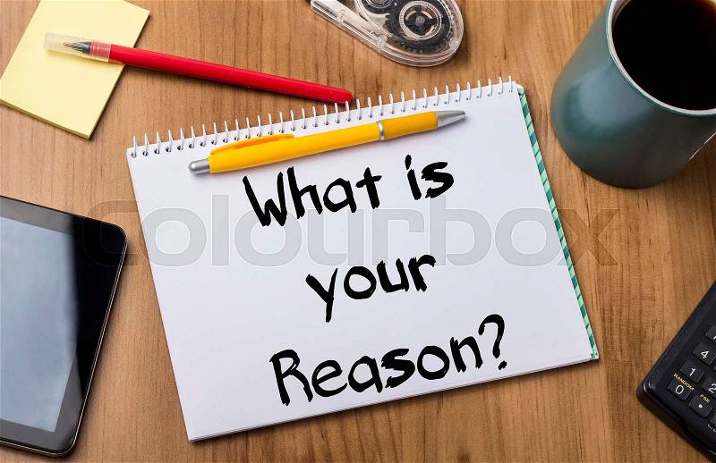 What is your Reason? - Note Pad With Text On Wooden Table - with office tools, stock photo