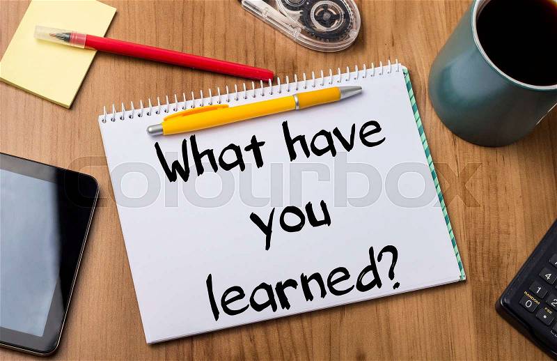 What have you learned? - Note Pad With Text On Wooden Table - with office tools, stock photo