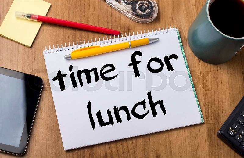 TIME FOR LUNCH - Note Pad With Text On Wooden Table - with office tools, stock photo