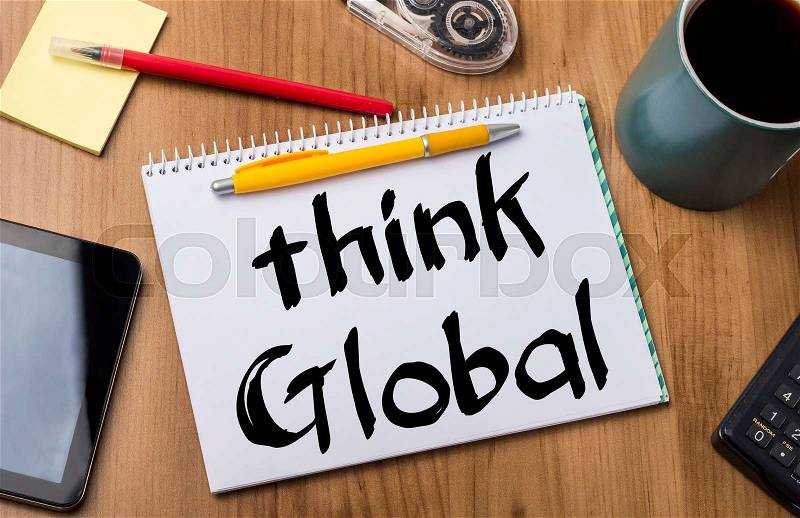 Think Global - Note Pad With Text On Wooden Table - with office tools, stock photo