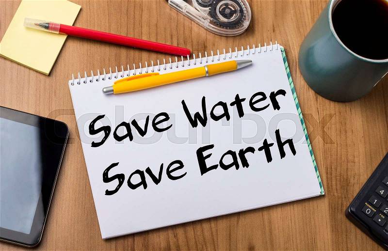Save Water Save Earth - Note Pad With Text On Wooden Table - with office tools, stock photo