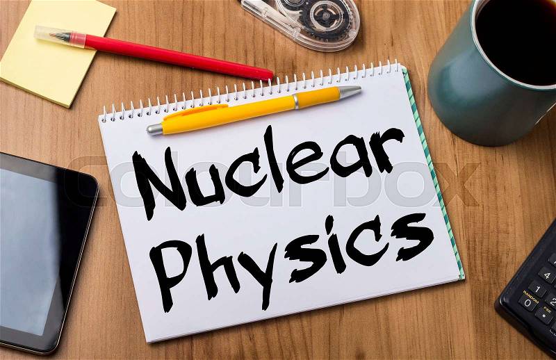 Nuclear Physics - Note Pad With Text On Wooden Table - with office tools, stock photo