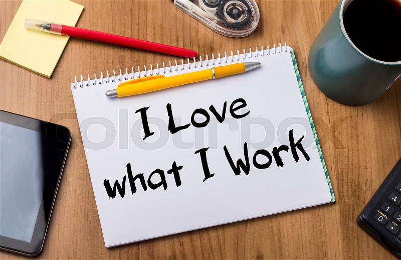 I Love what I Work - Note Pad With Text On Wooden Table - with office tools, stock photo