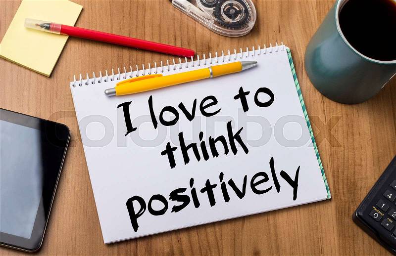 I love to think positively - Note Pad With Text On Wooden Table - with office tools, stock photo