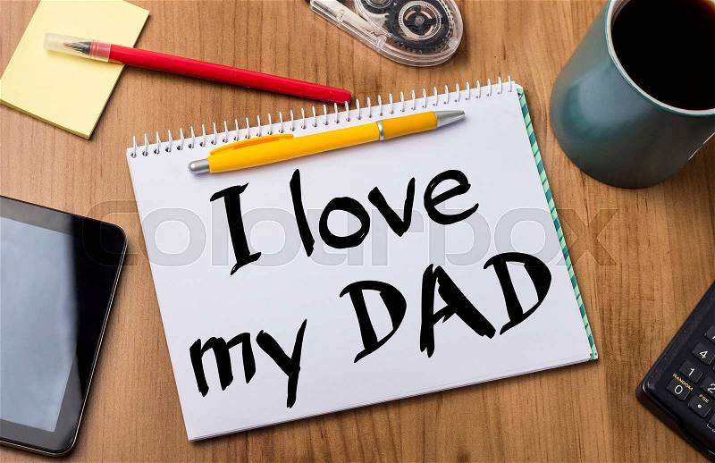 I love my DAD - Note Pad With Text On Wooden Table - with office tools, stock photo