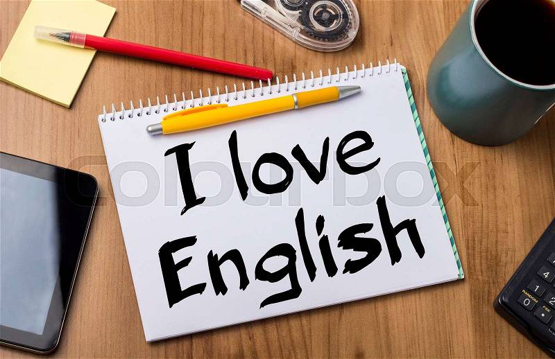 I love English - Note Pad With Text On Wooden Table - with office tools, stock photo