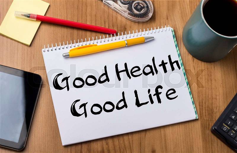 Good Health - Good Life - Note Pad With Text On Wooden Table - with office tools, stock photo