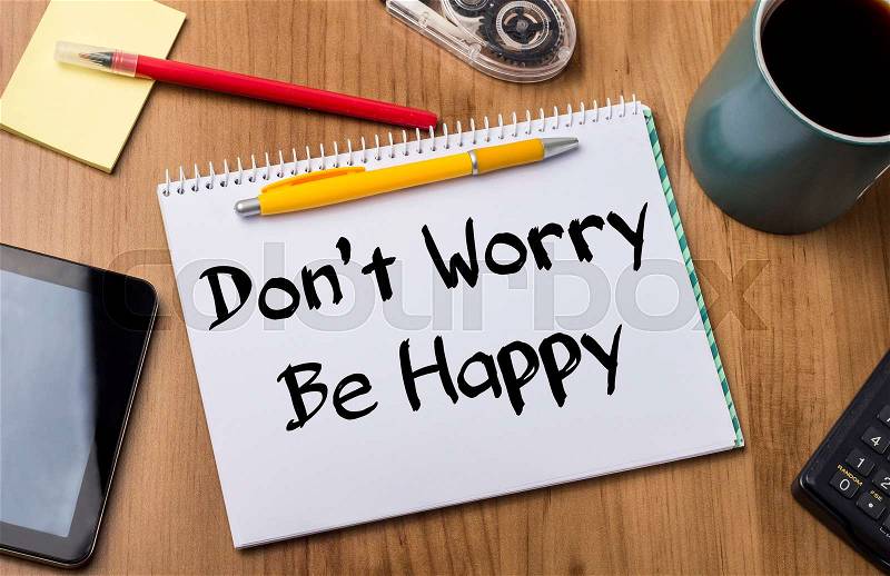 Don’t Worry Be Happy - Note Pad With Text On Wooden Table - with office tools, stock photo