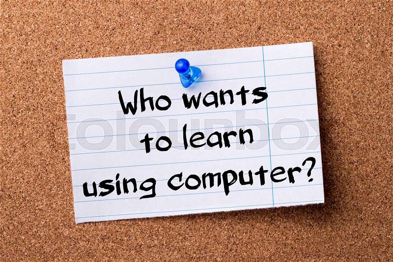 Who wants to learn using computer? - teared note paper pinned on bulletin board - horizontal image, stock photo