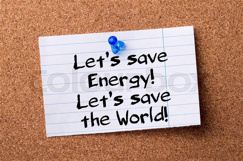 Let’s save Energy! Let’s save the World! - teared note paper pinned on bulletin board - horizontal image, stock photo