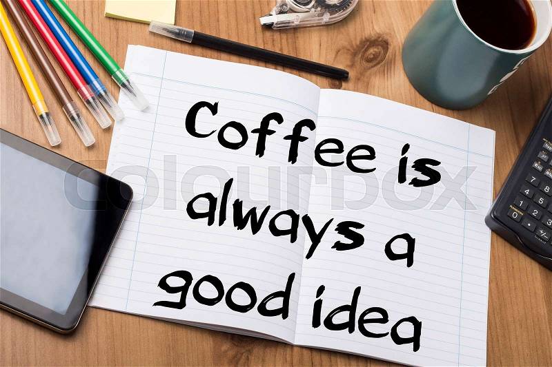 Coffee is always a good idea - Note Pad With Text On Wooden Table - with office tools, stock photo