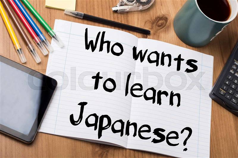 Who wants to learn Japanese? - Note Pad With Text On Wooden Table - with office tools, stock photo