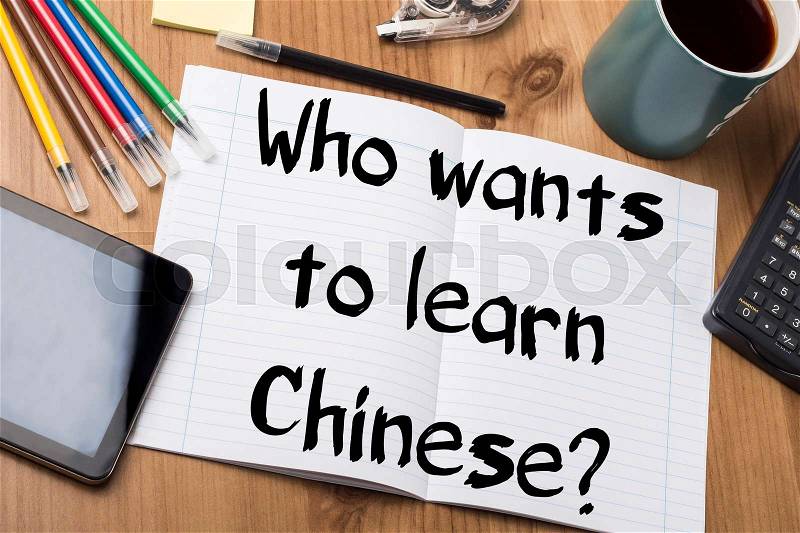 Who wants to learn Chinese? - Note Pad With Text On Wooden Table - with office tools, stock photo