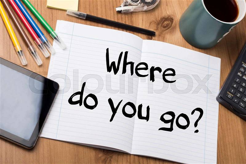 Where do you go? - Note Pad With Text On Wooden Table - with office tools, stock photo