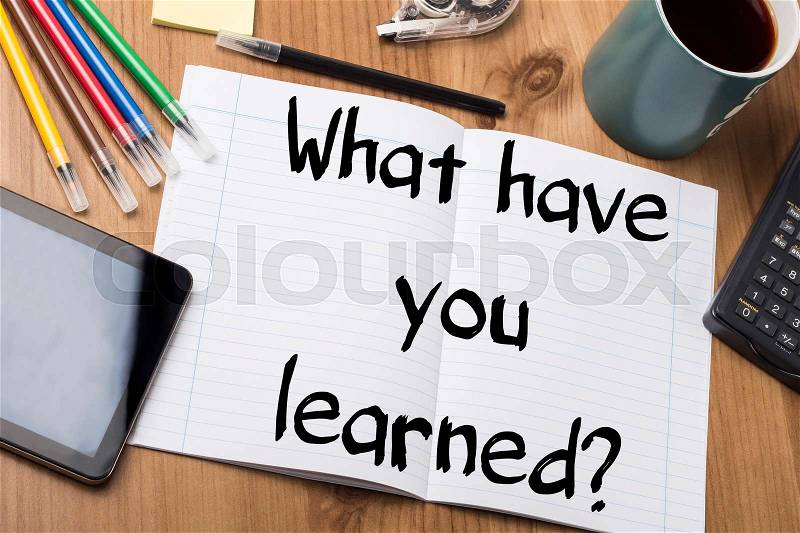 What have you learned? - Note Pad With Text On Wooden Table - with office tools, stock photo