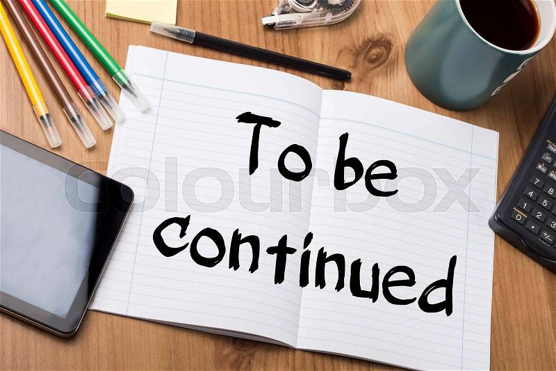 To be continued - Note Pad With Text On Wooden Table - with office tools, stock photo