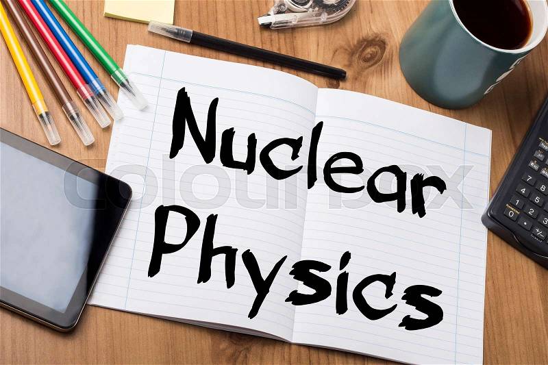 Nuclear Physics - Note Pad With Text On Wooden Table - with office tools, stock photo