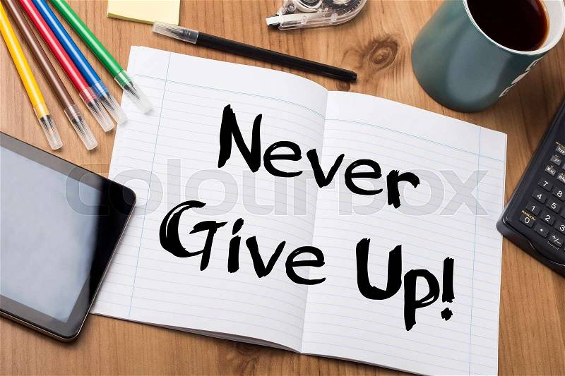Never Give Up! - Note Pad With Text On Wooden Table - with office tools, stock photo