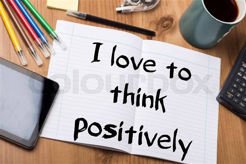 I love to think positively - Note Pad With Text On Wooden Table - with office tools, stock photo