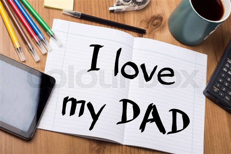 I love my DAD - Note Pad With Text On Wooden Table - with office tools, stock photo