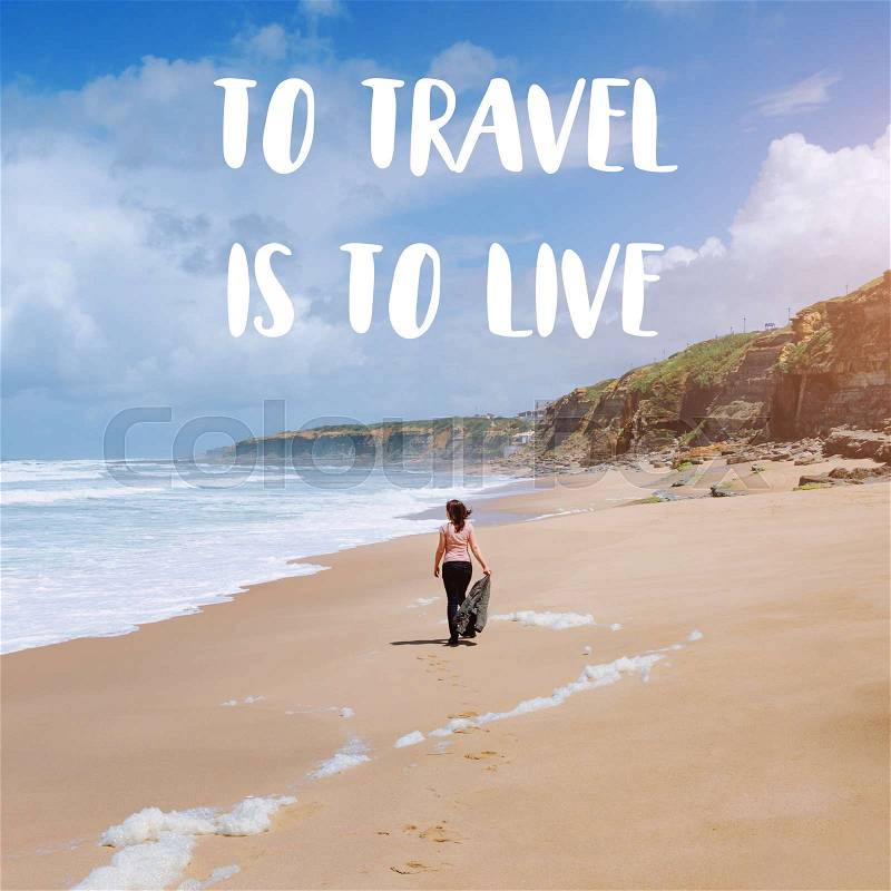 Travel quote, words To Travel Is To Live. Summer vacation happiness carefree joyful woman standing on sand enjoying tropical beach. Lonely traveler on the ocean coast, stock photo